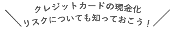 クレジットカードの現金化をするリスクについても知っておこう!