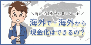 海外で・海外からクレジットカード現金化は利用できるの?クレジットカード現金化以外で現金を海外で手...